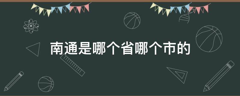 南通是哪个省哪个市的（南通是哪个省哪个市的城市）