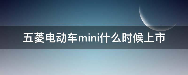 五菱电动车mini什么时候上市 五菱电动车mini什么时候出新款