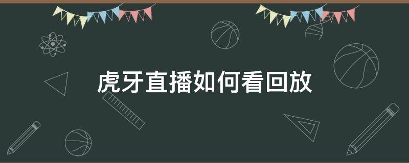 虎牙直播如何看回放 怎么看虎牙直播的回放