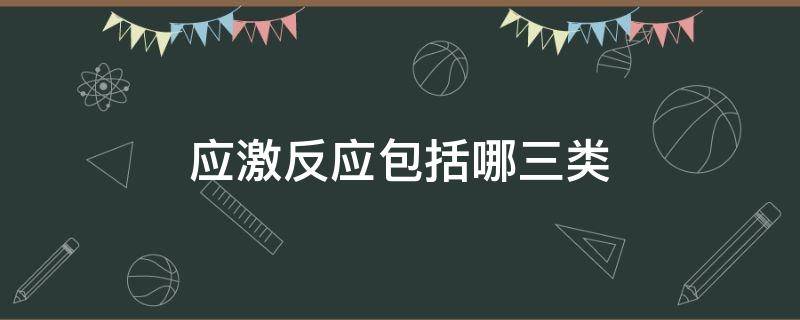 应激反应包括哪三类（常见的应激反应有哪三类）