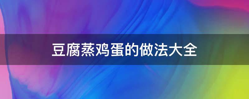 豆腐蒸鸡蛋的做法大全 豆腐蒸鸡蛋的做法大全家常窍门