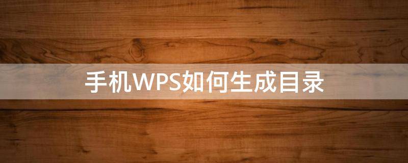 手机WPS如何生成目录（手机wps目录怎么自动生成目录）