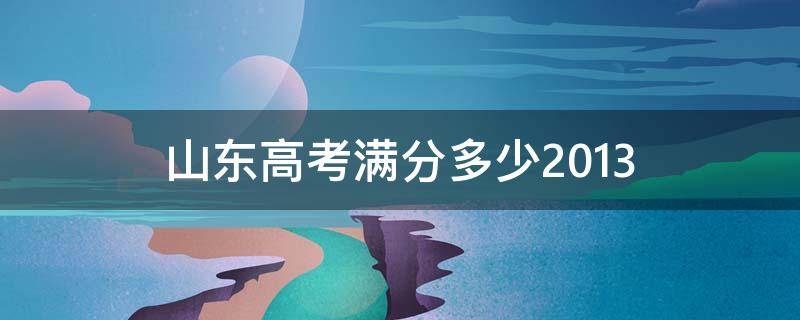 山东高考满分多少2013 山东高考满分多少2021