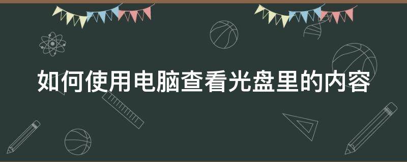 如何使用电脑查看光盘里的内容（用电脑咋样看光盘）