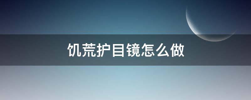 饥荒护目镜怎么做（饥荒护目镜在哪里做）