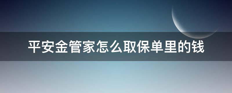 平安金管家怎么取保单里的钱 平安金管家里的保单怎么取钱用?