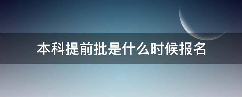 本科提前批是什么时候报名（本科提前批什么时候报名结束）