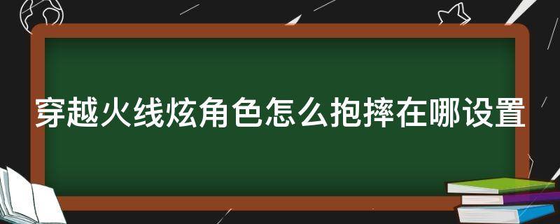 cf炫的抱摔在哪里设置 穿越火线炫角色怎么抱摔在哪设置