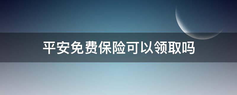 平安免费保险可以领取吗 平安保险有免费领取的吗