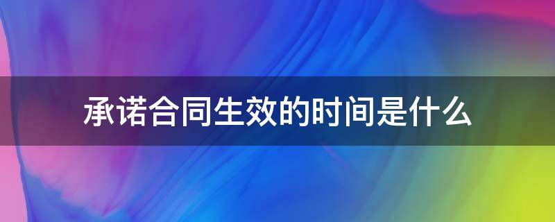 承诺合同生效的时间是什么 承诺生效时合同成立,承诺生效时间就是合同成立的时间