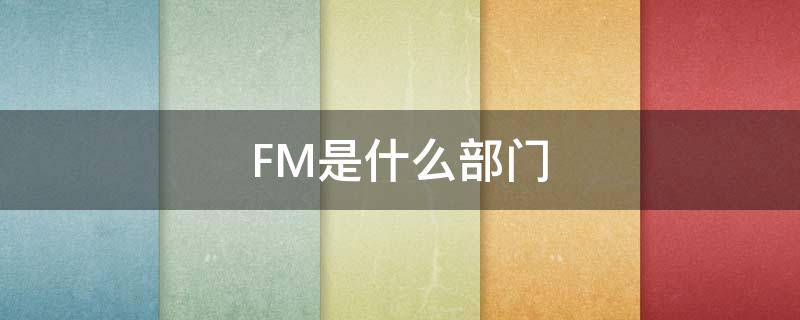 FM是什么部门 fm是指什么人员