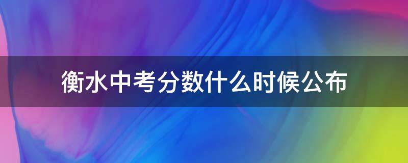 衡水中考分数什么时候公布 衡水今年中考时间