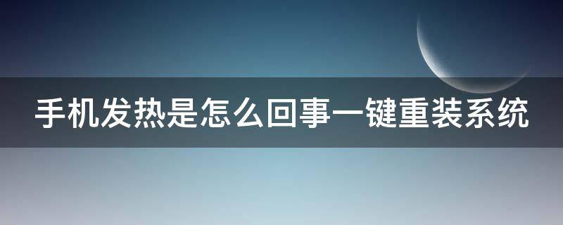 手机发热是怎么回事一键重装系统（手机发热老重启是什么原因）