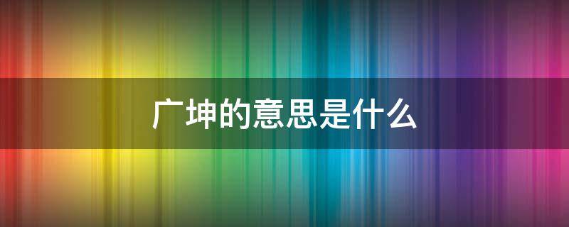 广坤的意思是什么 广坤怎么读