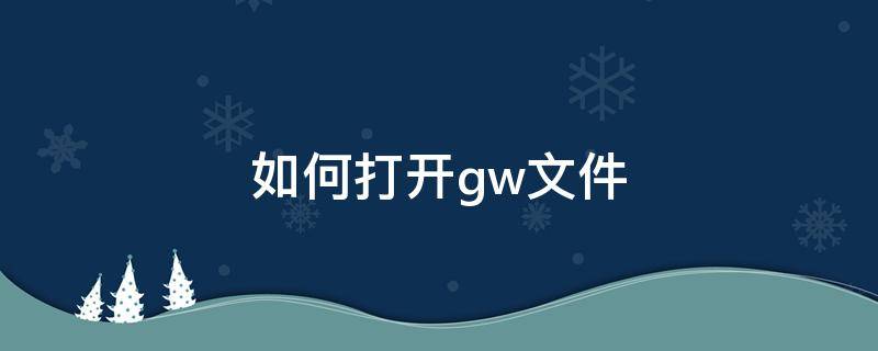 如何打开.gw文件（gw文件格式怎么打开）