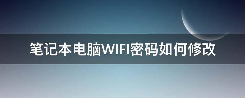 笔记本电脑WIFI密码如何修改 怎么在笔记本电脑上修改wifi密码