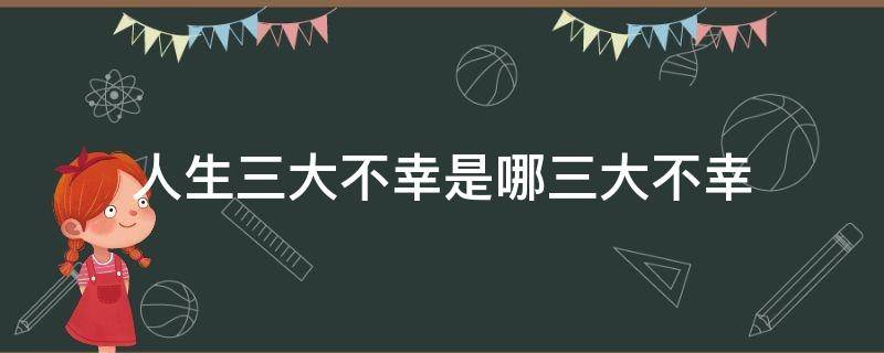 人生三大不幸是哪三大不幸 人生三大不幸是哪三大不幸少年得志中年生业老年入花丛