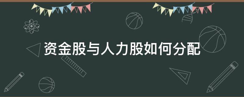 资金股与人力股如何分配（资金股与人力股如何分配比较合理）