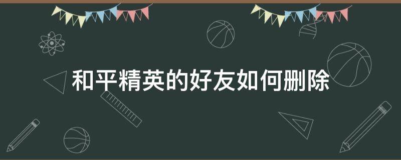 和平精英的好友如何删除 和平精英咋个删除好友