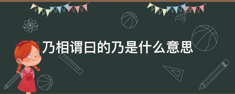 乃相谓曰的乃是什么意思 乃答曰的乃是什么意思