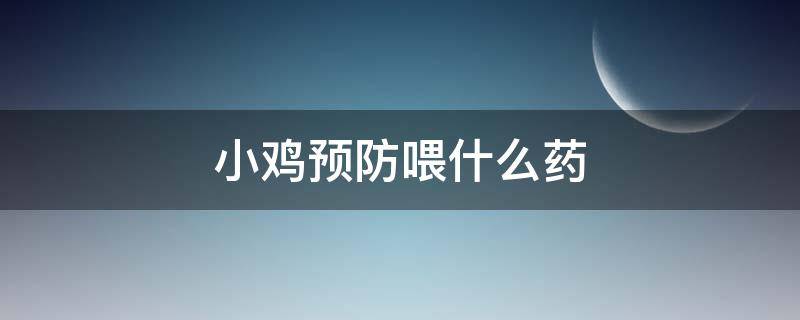 小鸡预防喂什么药 小鸡预防用药