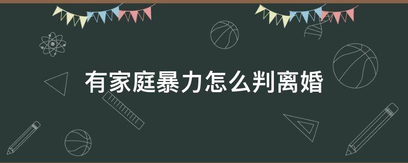 有家庭暴力怎么判离婚 现在家庭暴力是怎样判离婚的