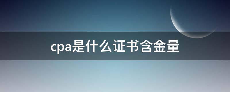 cpa是什么证书含金量 cpa的证书有什么用