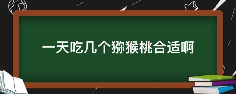 一天吃几个猕猴桃合适啊（一天最多吃几个猕猴桃合适）