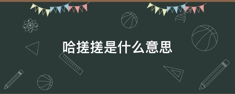 哈搓搓是什么意思 重庆话哈搓搓是什么意思