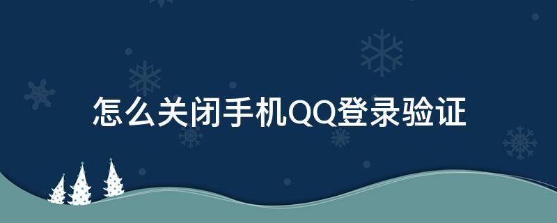 怎么关闭手机QQ登录验证（手机qq怎么取消登录验证）