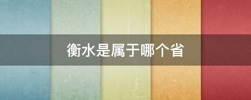 衡水是属于哪个省 衡水是属于哪个省市