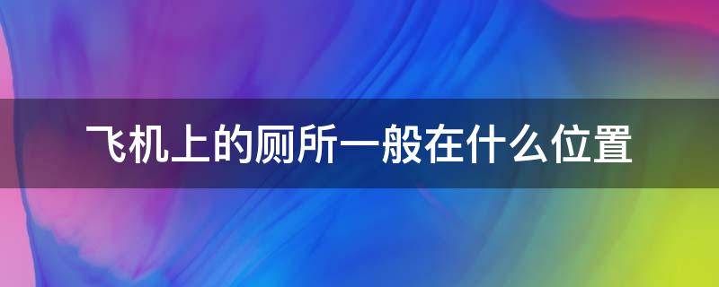 飞机上的厕所一般在什么位置（飞机上厕所在哪个位置）