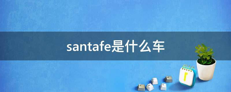 santafe是什么车 北京现代santafe是什么车