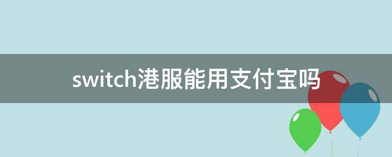 switch港服能用支付宝吗（switch港服怎样用支付宝）