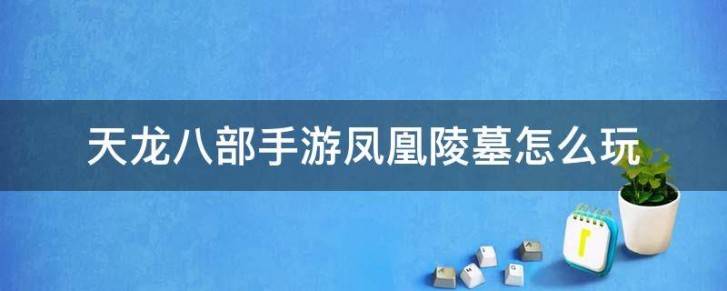 天龙八部手游凤凰陵墓怎么玩 天龙八部手游简单凤凰陵墓需要多少战力