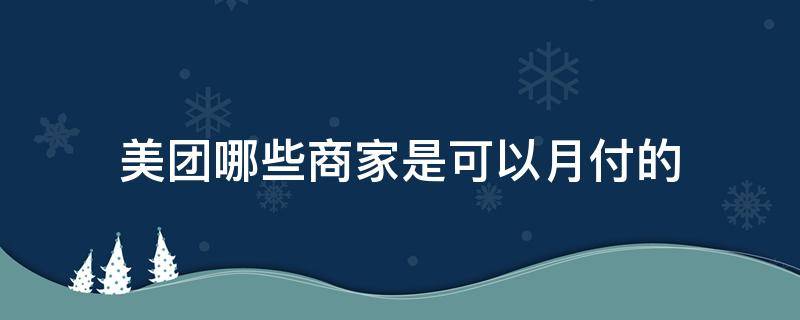 美团哪些商家是可以月付的 美团月付为什么有的商家可以用有的不行