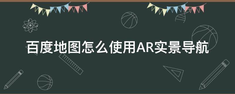 百度地图怎么使用AR实景导航 百度地图ar实景导航在哪设置