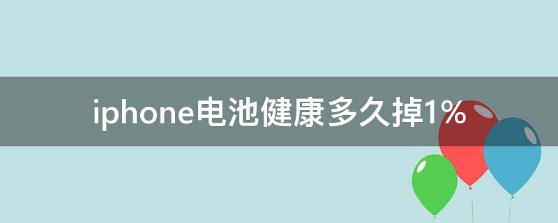 iphone电池健康多久掉1％ iphone电池健康多久掉1%正常