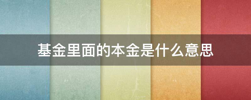 基金里面的本金是什么意思 基金的本金叫什么