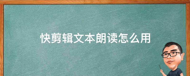 快剪辑文本朗读怎么用（怎么剪辑视频朗读）