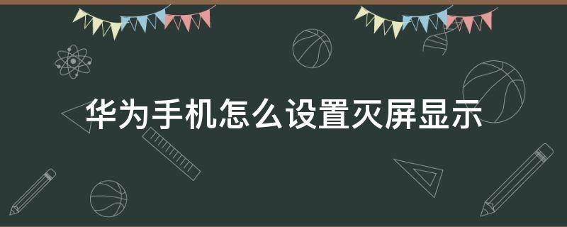 华为手机怎么设置灭屏显示（华为手机怎么设置灭屏显示国徽）