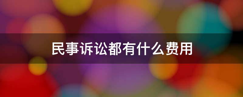 民事诉讼都有什么费用 民事诉讼诉讼费包含什么