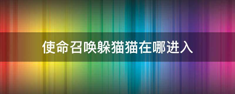 使命召唤躲猫猫在哪进入 使命召唤躲猫猫在哪进入新版本