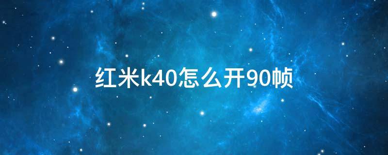 红米k40怎么开90帧（红米k40怎么开90帧率）