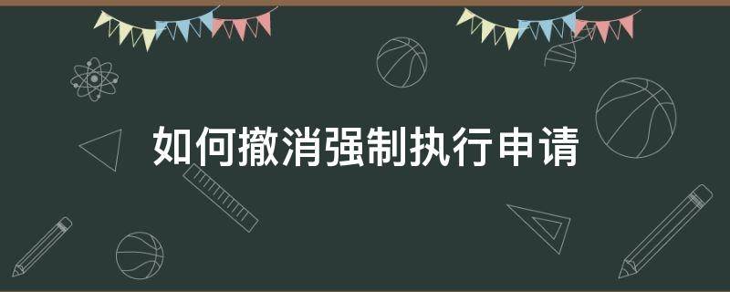如何撤消强制执行申请 撤消强制执行申请书