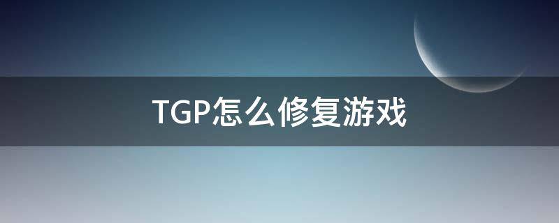 TGP怎么修复游戏（游戏修复怎么修复）