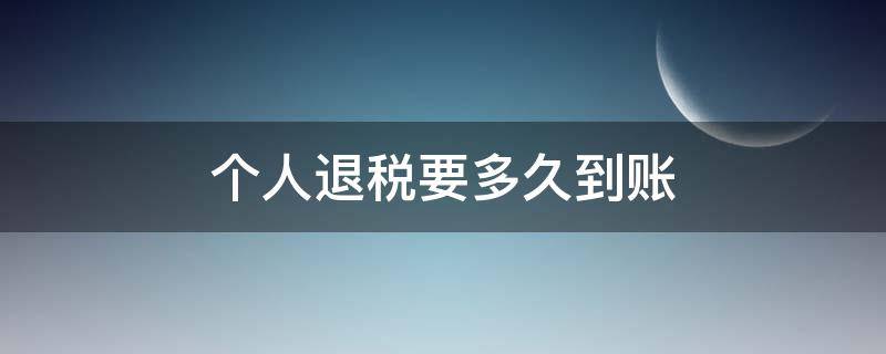 个人退税要多久到账 个税退税要多久到账