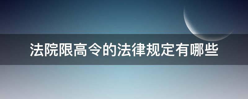 法院限高令的法律规定有哪些 最高人民法院限高令实施细则