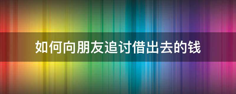 如何向朋友追讨借出去的钱（如何向朋友要回借出去的钱）