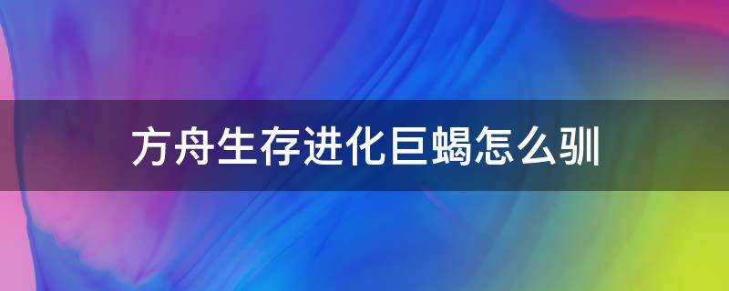 方舟生存进化巨蝎怎么驯 方舟生存进化巨蝎怎么驯服手机版